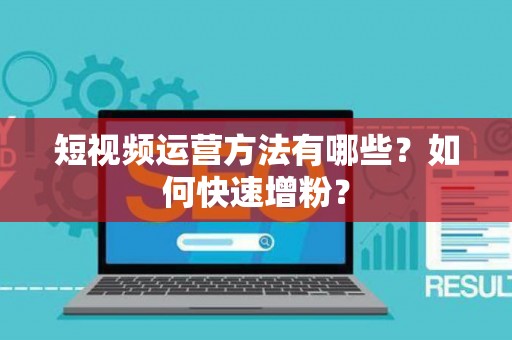 短视频运营方法有哪些？如何快速增粉？