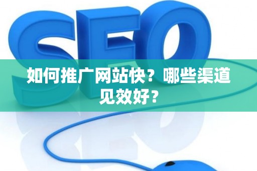 如何推广网站快？哪些渠道见效好？