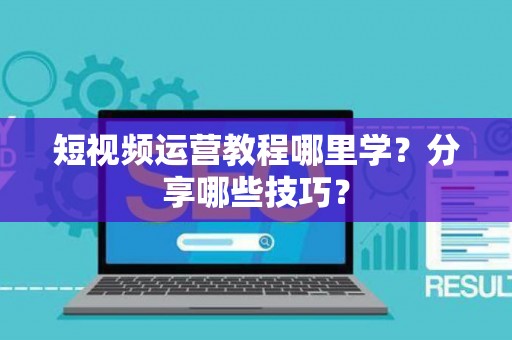 短视频运营教程哪里学？分享哪些技巧？