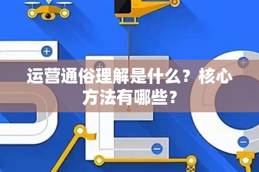 运营通俗理解是什么？核心方法有哪些？