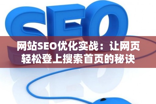 网站SEO优化实战:让网页轻松登上搜索首页的秘诀 网站SEO优化实战:让网页轻松登上搜索首页的秘诀