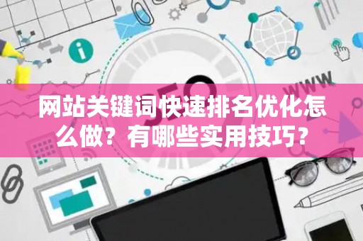 网站关键词快速排名优化怎么做？有哪些实用技巧？