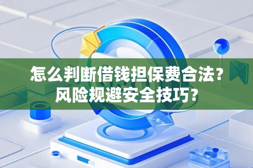 怎么判断借钱担保费合法？风险规避安全技巧？