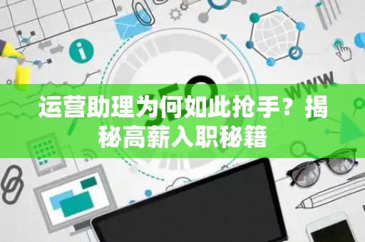 运营助理为何如此抢手？揭秘高薪入职秘籍