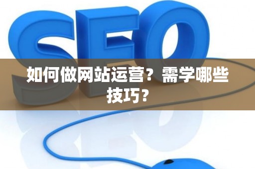 如何做网站运营？需学哪些技巧？
