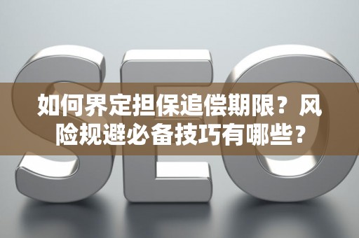 如何界定担保追偿期限？风险规避必备技巧有哪些？