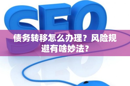 债务转移怎么办理？风险规避有啥妙法？