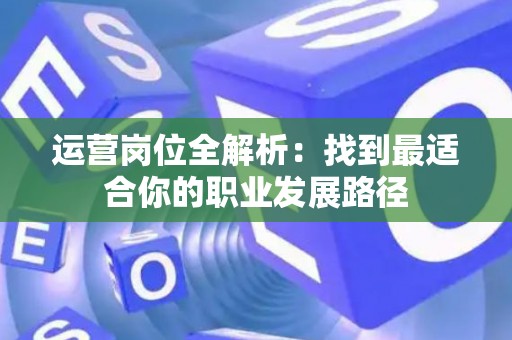 运营岗位全解析：找到最适合你的职业发展路径